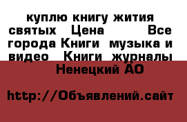 куплю книгу жития святых › Цена ­ 700 - Все города Книги, музыка и видео » Книги, журналы   . Ненецкий АО